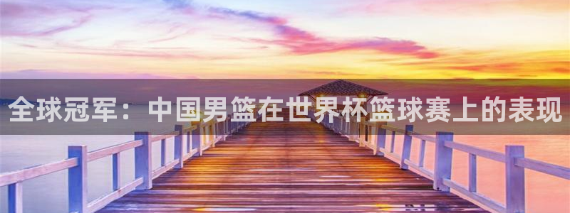 2026世亚预赛赛程表：全球冠军：中国男篮在世界杯篮球赛上的表现