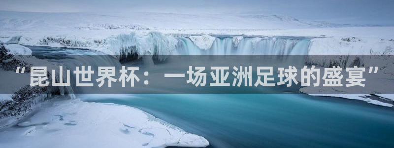 世界杯赛程时间表：“昆山世界杯：一场亚洲足球的盛宴”