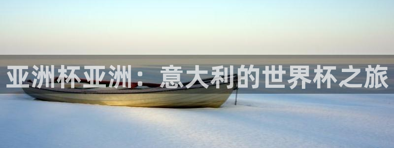 欧联杯直播：亚洲杯亚洲：意大利的世界杯之旅